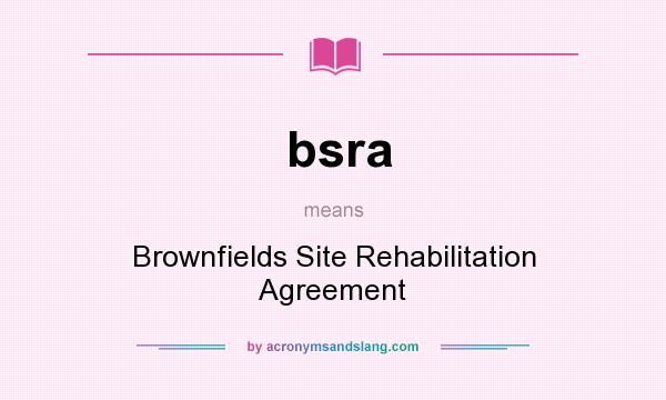 What does bsra mean? It stands for Brownfields Site Rehabilitation Agreement