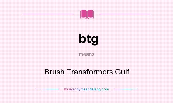 What does btg mean? It stands for Brush Transformers Gulf