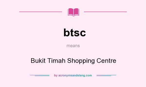 What does btsc mean? It stands for Bukit Timah Shopping Centre
