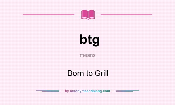 What does btg mean? It stands for Born to Grill