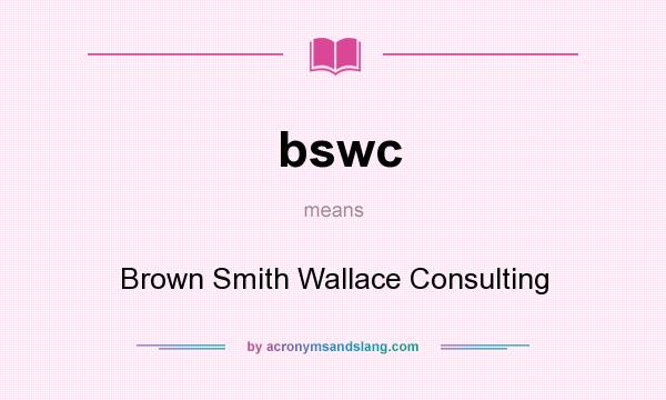 What does bswc mean? It stands for Brown Smith Wallace Consulting