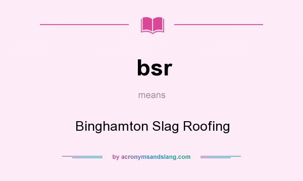 What does bsr mean? It stands for Binghamton Slag Roofing