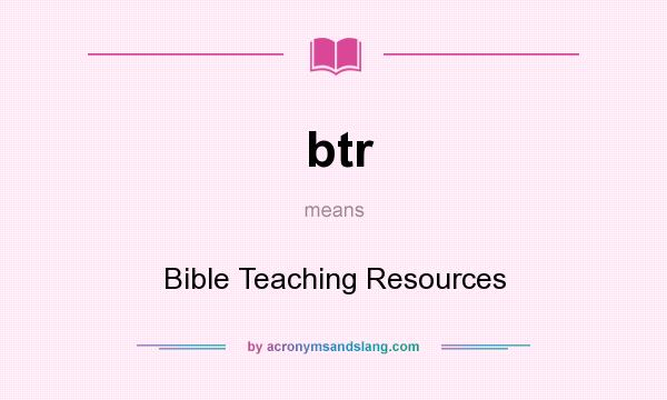 What does btr mean? It stands for Bible Teaching Resources