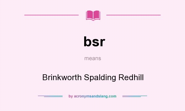 What does bsr mean? It stands for Brinkworth Spalding Redhill