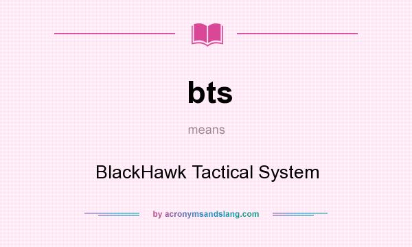 What does bts mean? It stands for BlackHawk Tactical System