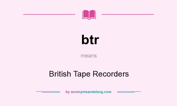 What does btr mean? It stands for British Tape Recorders