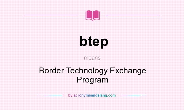 What does btep mean? It stands for Border Technology Exchange Program
