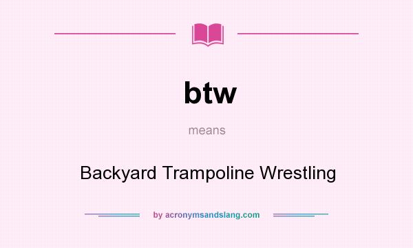 What does btw mean? It stands for Backyard Trampoline Wrestling