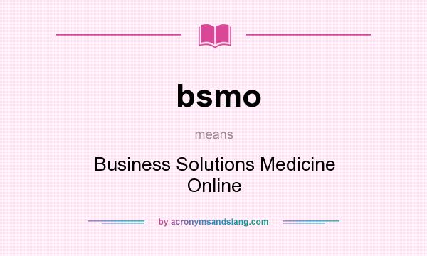 What does bsmo mean? It stands for Business Solutions Medicine Online