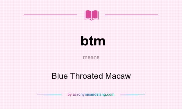 What does btm mean? It stands for Blue Throated Macaw