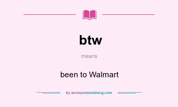 What does btw mean? It stands for been to Walmart