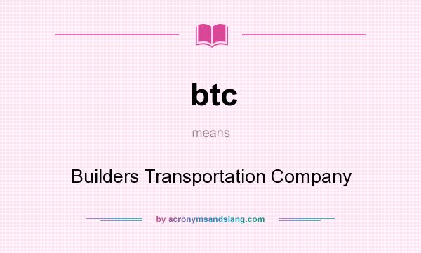 What does btc mean? It stands for Builders Transportation Company