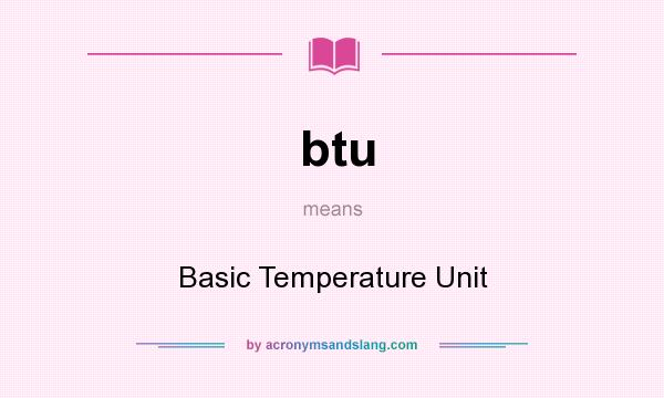 What does btu mean? It stands for Basic Temperature Unit