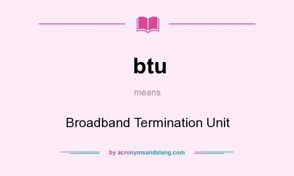 What does btu mean? It stands for Broadband Termination Unit