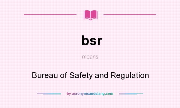 What does bsr mean? It stands for Bureau of Safety and Regulation