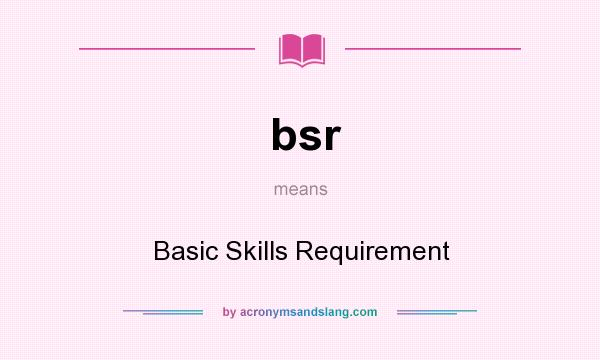 What does bsr mean? It stands for Basic Skills Requirement