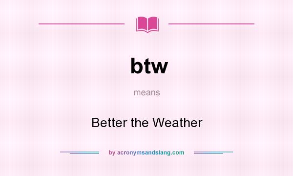 What does btw mean? It stands for Better the Weather