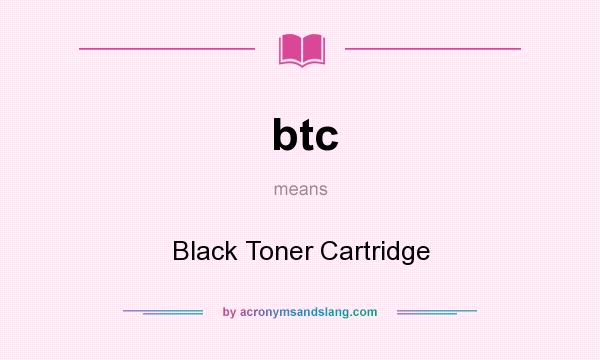 What does btc mean? It stands for Black Toner Cartridge