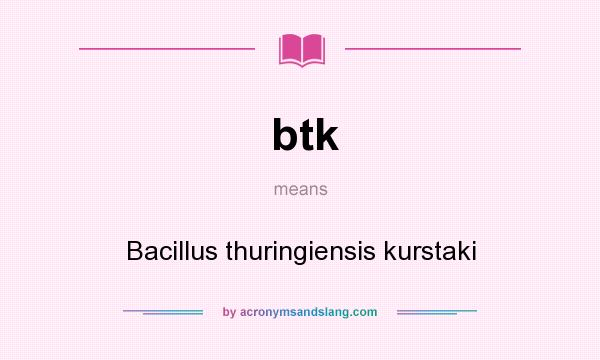 What does btk mean? It stands for Bacillus thuringiensis kurstaki