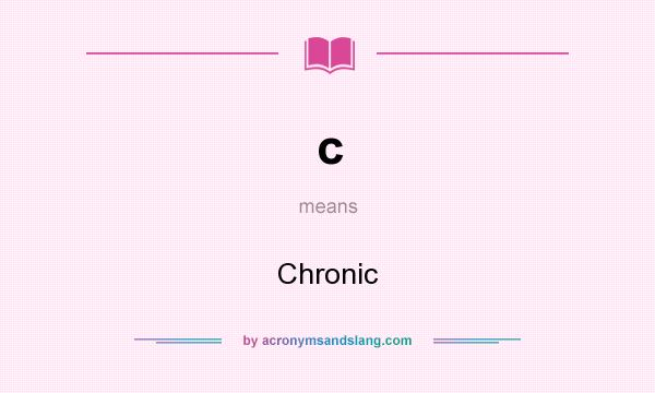 What does c mean? It stands for Chronic