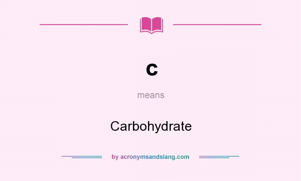 What does c mean? It stands for Carbohydrate