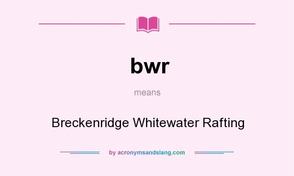 What does bwr mean? It stands for Breckenridge Whitewater Rafting