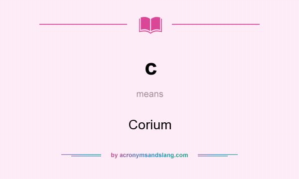 What does c mean? It stands for Corium