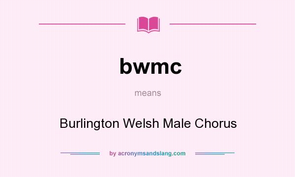 What does bwmc mean? It stands for Burlington Welsh Male Chorus