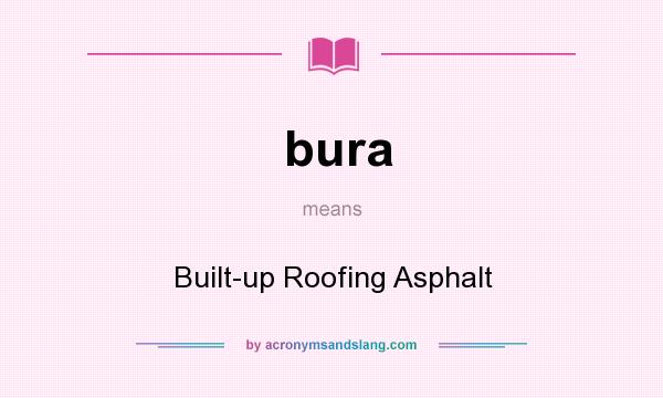 What does bura mean? It stands for Built-up Roofing Asphalt