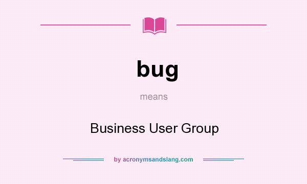 What does bug mean? It stands for Business User Group