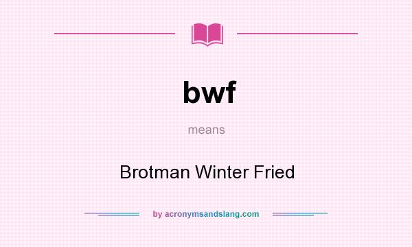 What does bwf mean? It stands for Brotman Winter Fried