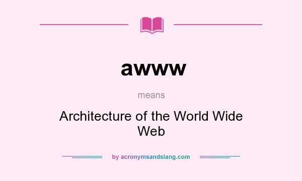 What does awww mean? It stands for Architecture of the World Wide Web