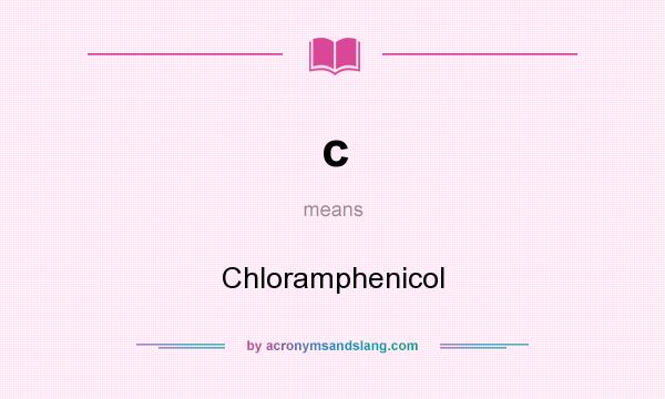 What does c mean? It stands for Chloramphenicol