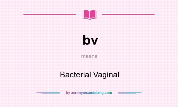 What does bv mean? It stands for Bacterial Vaginal
