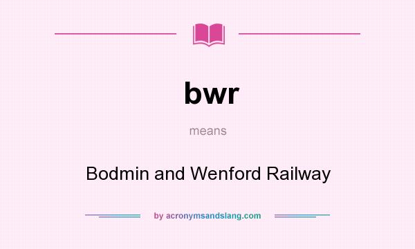 What does bwr mean? It stands for Bodmin and Wenford Railway