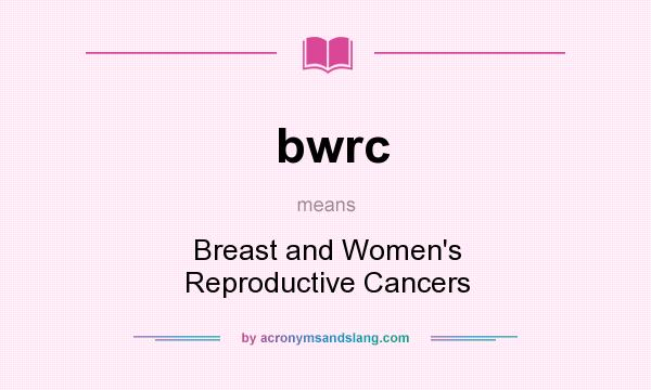 What does bwrc mean? It stands for Breast and Women`s Reproductive Cancers