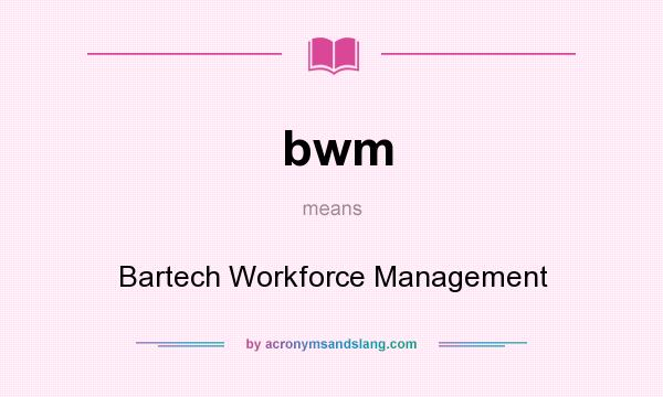 What does bwm mean? It stands for Bartech Workforce Management