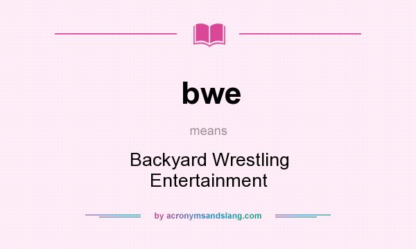 What does bwe mean? It stands for Backyard Wrestling Entertainment