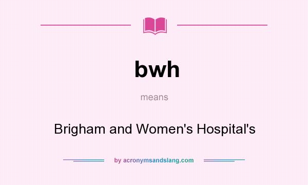 What does bwh mean? It stands for Brigham and Women`s Hospital`s