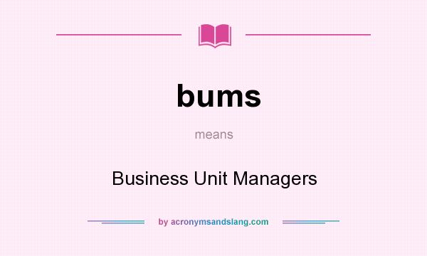 What does bums mean? It stands for Business Unit Managers
