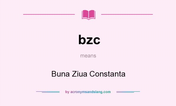 What does bzc mean? It stands for Buna Ziua Constanta