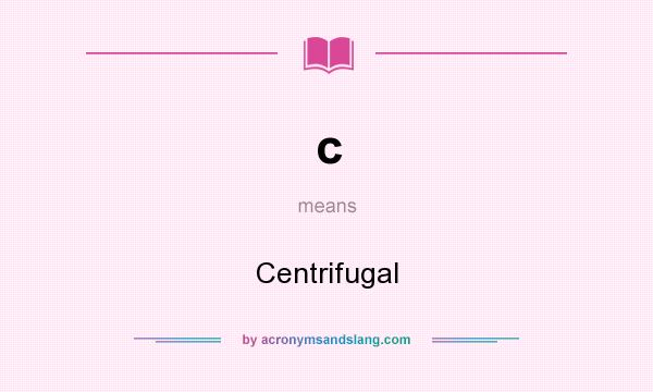 What does c mean? It stands for Centrifugal