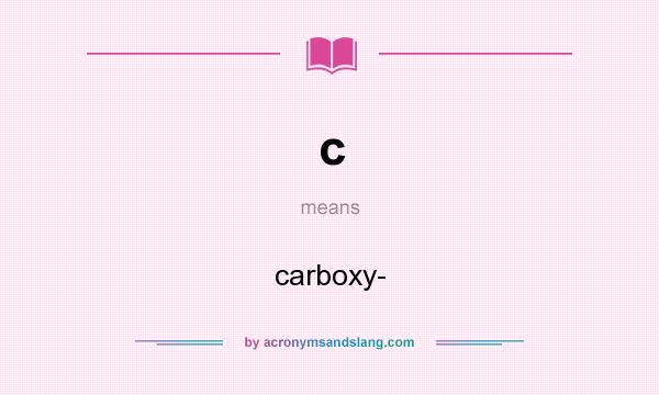 What does c mean? It stands for carboxy-