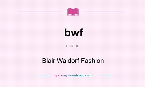 What does bwf mean? It stands for Blair Waldorf Fashion