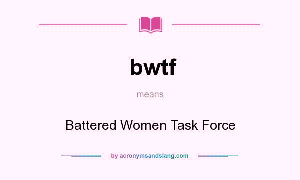 What does bwtf mean? It stands for Battered Women Task Force