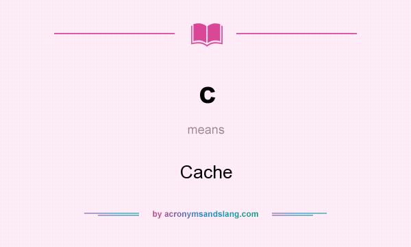 What does c mean? It stands for Cache