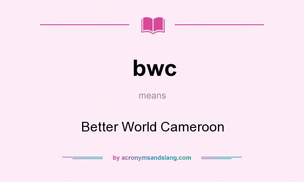 What does bwc mean? It stands for Better World Cameroon