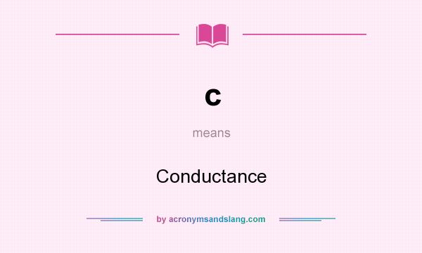 What does c mean? It stands for Conductance