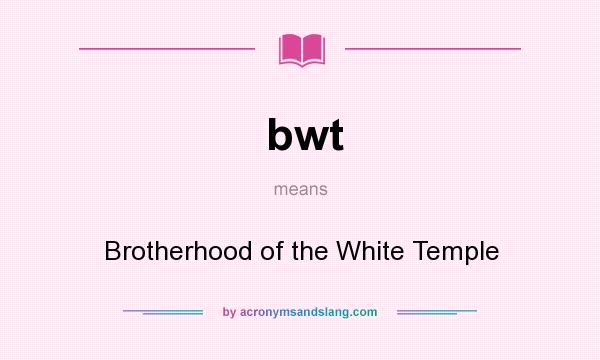 What does bwt mean? It stands for Brotherhood of the White Temple
