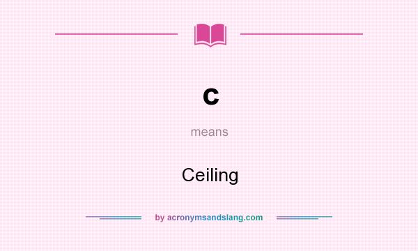 What does c mean? It stands for Ceiling